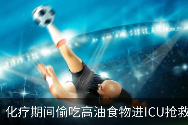化疗期间偷吃高油食物进ICU抢救！复旦儿科给患儿送上一份“能吃的医嘱”
